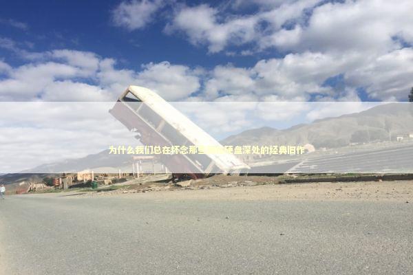 为什么我们总在怀念那些藏在硬盘深处的经典旧作