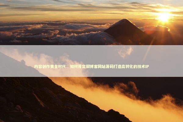 内容创作黄金时代：如何用宽屏博客网站源码打造高转化的技术IP IT技术